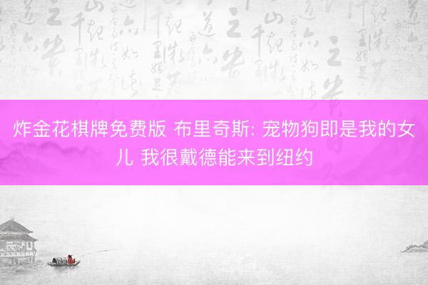 炸金花棋牌免费版 布里奇斯: 宠物狗即是我的女儿 我很戴德能来到纽约